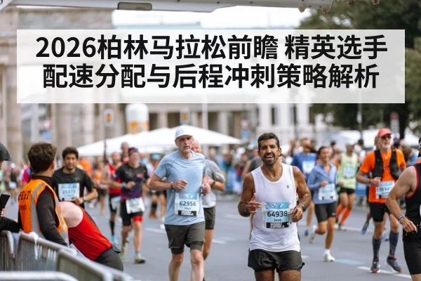 2026柏林马拉松前瞻 精英选手配速分配与后程冲刺策略解析